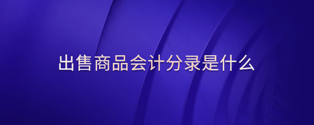 出售商品會計分錄是什么 出售商品會計分錄是什么