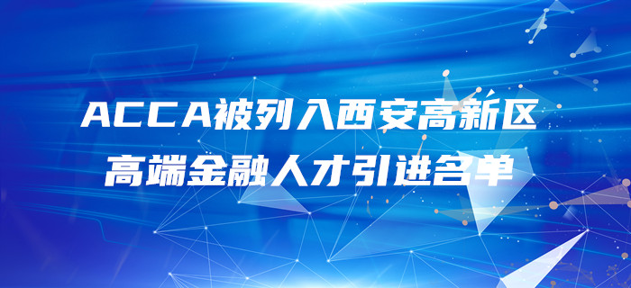 ACCA被列入西安高新區(qū)高端金融人才引進(jìn)名單