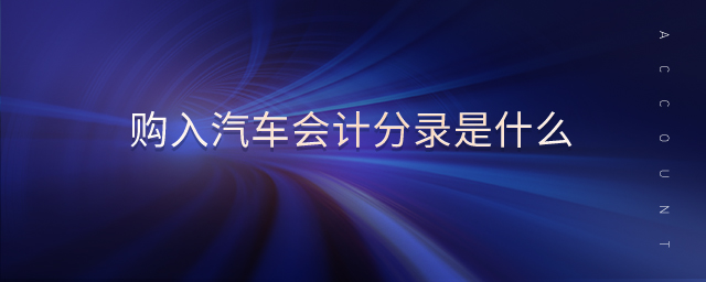 購(gòu)入汽車(chē)會(huì)計(jì)分錄是什么