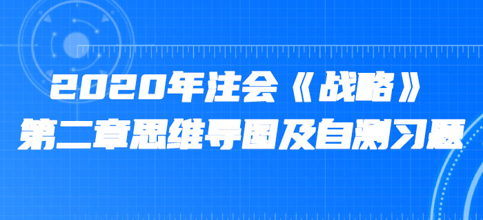 2020年注會《戰(zhàn)略》第二章思維導圖及自測習題