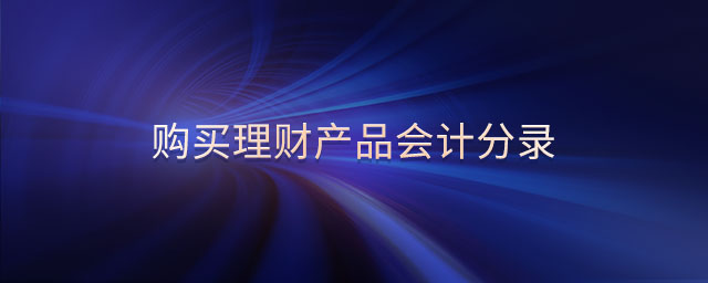 購(gòu)買(mǎi)理財(cái)產(chǎn)品會(huì)計(jì)分錄