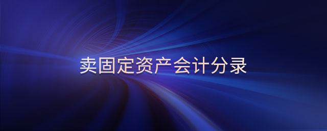 賣固定資產(chǎn)會計分錄