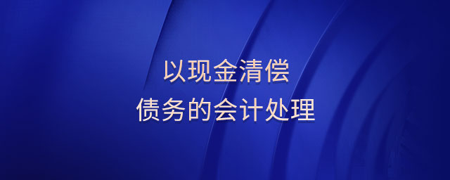以現(xiàn)金清償債務(wù)的會計處理