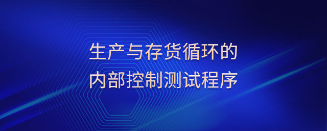 生產(chǎn)與存貨循環(huán)的內(nèi)部控制測試程序 生產(chǎn)與存貨循環(huán)的內(nèi)部控制測試程序