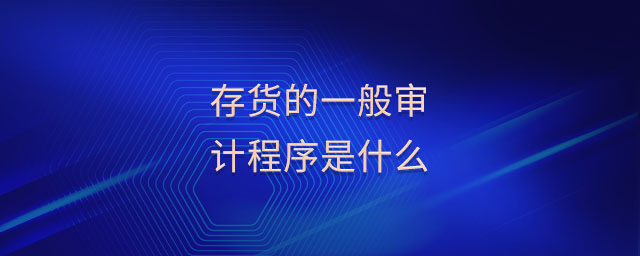 存貨的一般審計(jì)程序是什么