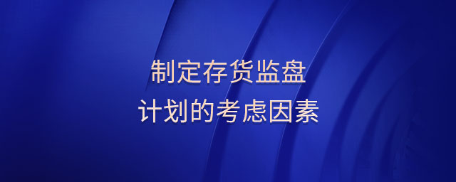 制定存貨監(jiān)盤計劃的考慮因素