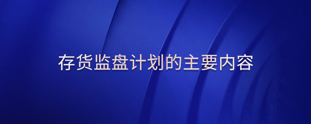 存貨監(jiān)盤(pán)計(jì)劃的主要內(nèi)容 存貨監(jiān)盤(pán)計(jì)劃的主要內(nèi)容