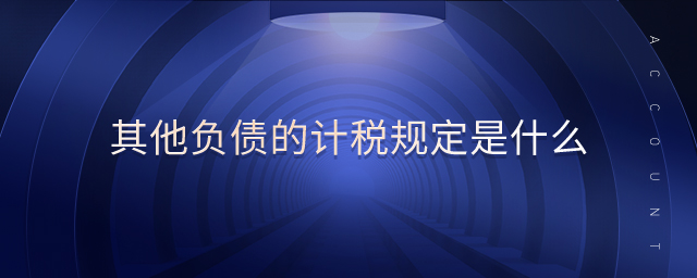 其他負(fù)債的計(jì)稅規(guī)定是什么 其他負(fù)債的計(jì)稅規(guī)定是什么