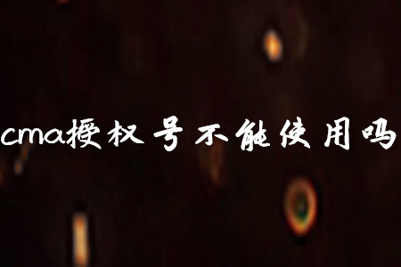 cma授權(quán)號不能使用嗎