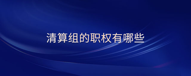 清算組的職權(quán)有哪些 清算組的職權(quán)有哪些