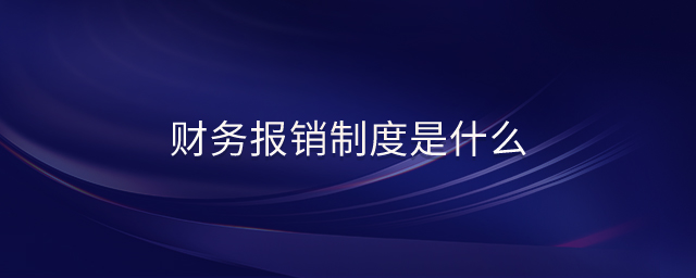 財務(wù)報銷制度是什么 財務(wù)報銷制度是什么