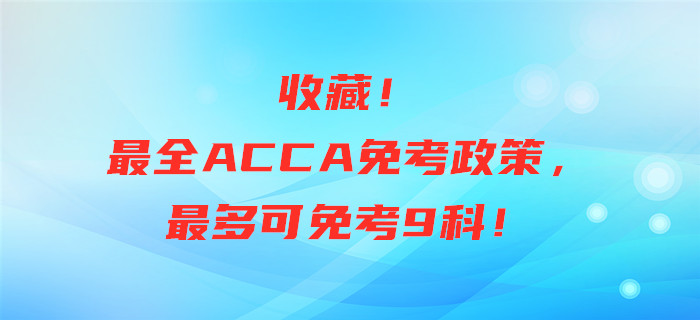 收藏！最全ACCA免考政策，最多可免考9科！