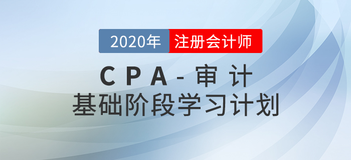 高效備考！2020年CPA考試《審計(jì)》基礎(chǔ)階段學(xué)習(xí)計(jì)劃