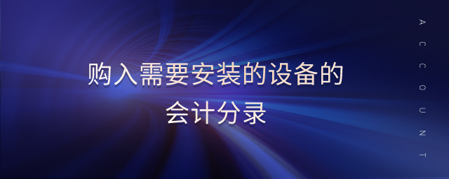 購(gòu)入需要安裝的設(shè)備的會(huì)計(jì)分錄 購(gòu)入需要安裝的設(shè)備的會(huì)計(jì)分錄
