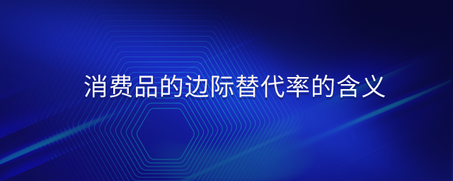 消費(fèi)品的邊際替代率的含義 消費(fèi)品的邊際替代率的含義