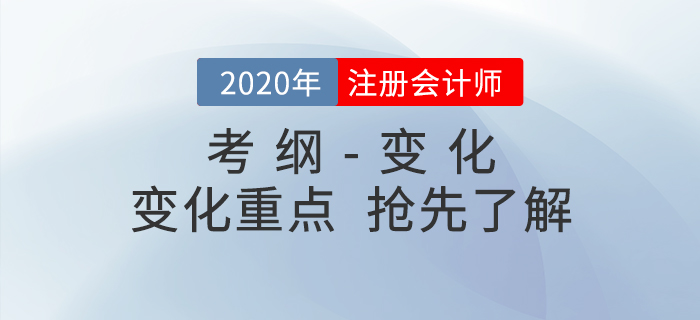 備考必看！2020年注冊(cè)會(huì)計(jì)師考試大綱與大綱變化重點(diǎn)！