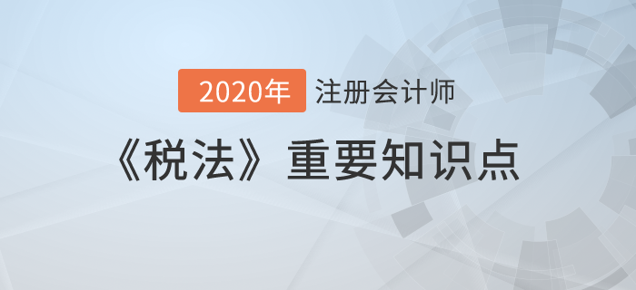 納稅義務人、征稅對象與稅率_2020年注冊會計師《稅法》重要知識點