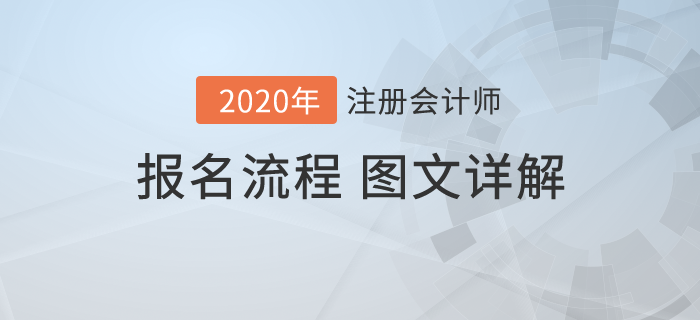 報(bào)名怕出問題？圖文詳解2020年注冊會(huì)計(jì)師考試報(bào)名流程！