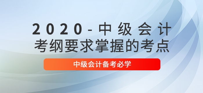 中級(jí)會(huì)計(jì)實(shí)務(wù)怎么學(xué)？2020年中級(jí)會(huì)計(jì)備考這些考點(diǎn)必須掌握！