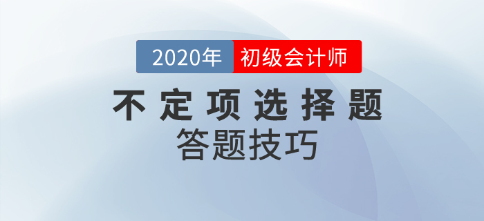 初級會計(jì)職稱不定項(xiàng)選擇題做題技巧分析，附經(jīng)典案例解析！