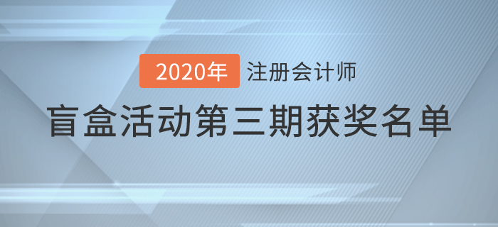 速看！注會(huì)2020年盲盒活動(dòng)第三期獲獎(jiǎng)名單揭曉
