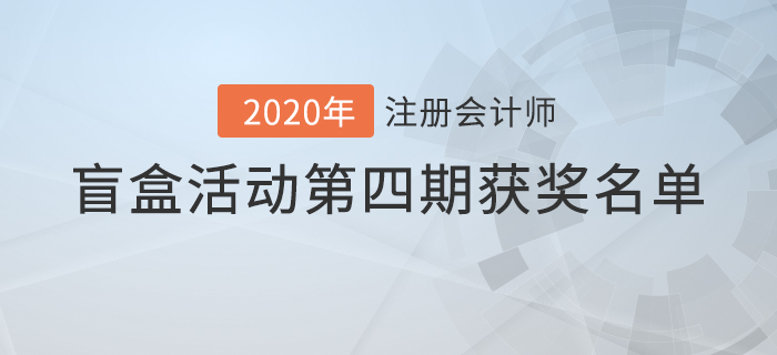 注會(huì)2020年盲盒活動(dòng)第四期獲獎(jiǎng)名單公布！你中獎(jiǎng)了嗎？