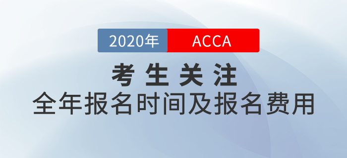 考生關(guān)注！2020年ACCA全年報(bào)名時(shí)間及報(bào)名費(fèi)用一覽