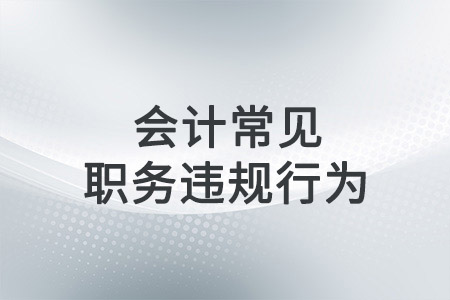 會計常見職務(wù)違規(guī)的行為有哪些？