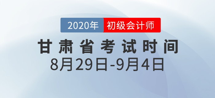 甘肅2020年初級會計考試時間為8月29日至9月4日！