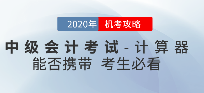 官方回復(fù)：2020年中級(jí)會(huì)計(jì)考試時(shí)間縮短能否攜帶計(jì)算器？機(jī)考攻略速看