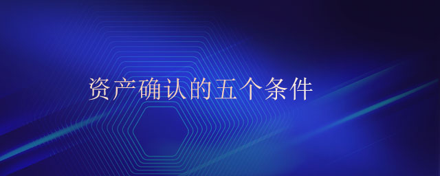 資產(chǎn)確認(rèn)的五個條件
