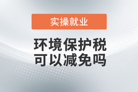 環(huán)境保護(hù)稅可以減免嗎？