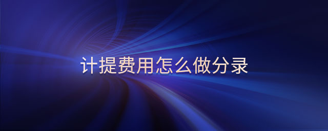 計(jì)提費(fèi)用怎么做分錄 計(jì)提費(fèi)用怎么做分錄