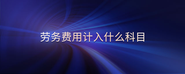 勞務(wù)費用計入什么科目