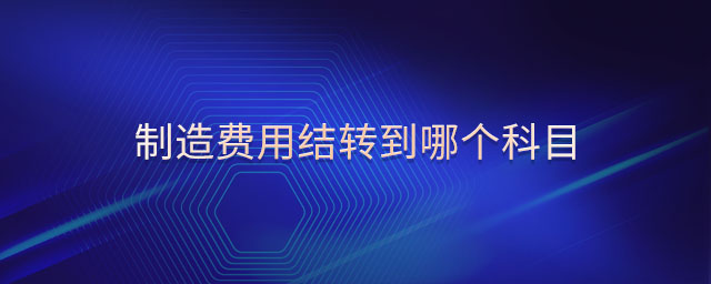 制造費(fèi)用結(jié)轉(zhuǎn)到哪個(gè)科目 制造費(fèi)用結(jié)轉(zhuǎn)到哪個(gè)科目