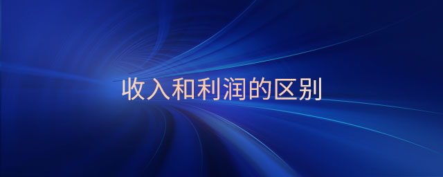 收入和利潤的區(qū)別 收入和利潤的區(qū)別