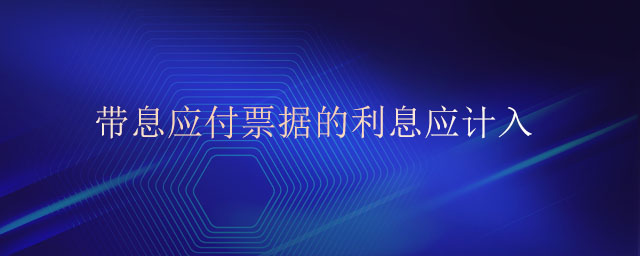 帶息應(yīng)付票據(jù)的利息應(yīng)計(jì)入