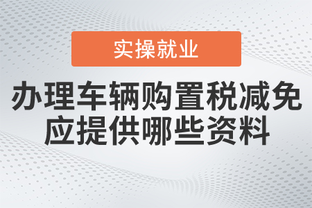 辦理車輛購置稅減免，應(yīng)提供哪些資料？