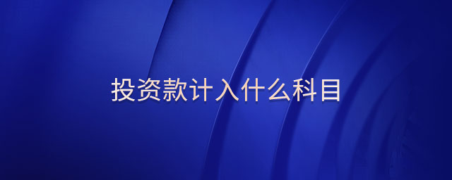 投資款計(jì)入什么科目 投資款計(jì)入什么科目