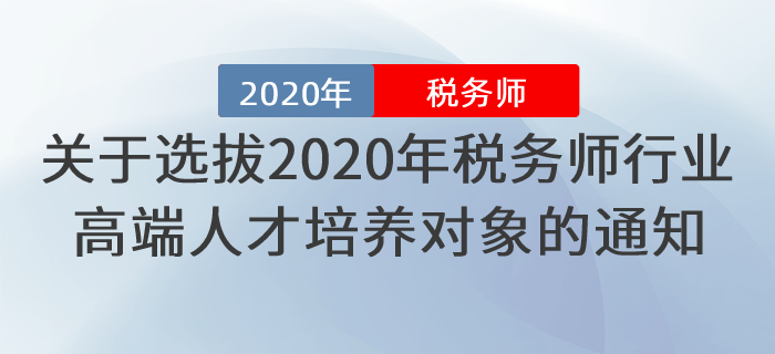 關(guān)于做好選拔2020年稅務(wù)師行業(yè)高端人才培養(yǎng)對象工作的通知