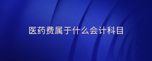 醫(yī)藥費(fèi)屬于什么會計(jì)科目