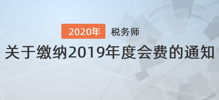 江蘇省注冊稅務(wù)師協(xié)會：關(guān)于繳納2019年度會費(fèi)的通知