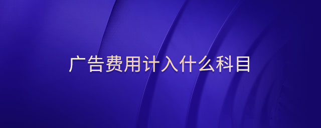 廣告費(fèi)用計(jì)入什么科目