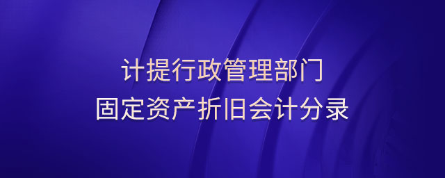 計提行政管理部門固定資產(chǎn)折舊會計分錄