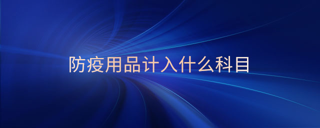 防疫用品計(jì)入什么科目 防疫用品計(jì)入什么科目