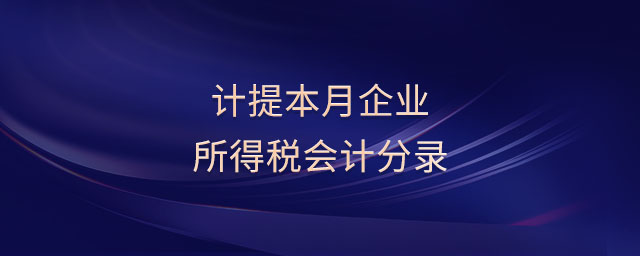 計(jì)提本月企業(yè)所得稅會(huì)計(jì)分錄 計(jì)提本月企業(yè)所得稅會(huì)計(jì)分錄