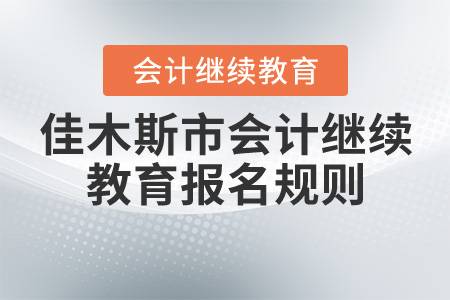 2020年黑龍江省佳木斯市會計(jì)繼續(xù)教育報名規(guī)則概述
