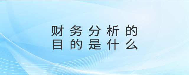 財務分析的目的是什么 財務分析的目的是什么