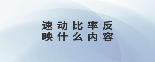 速動(dòng)比率反映什么內(nèi)容 速動(dòng)比率反映什么內(nèi)容