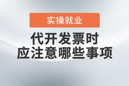 代開發(fā)票時應注意哪些事項？